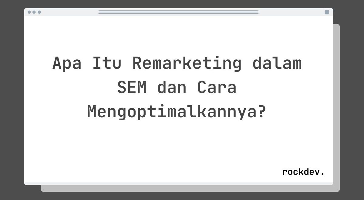 Apa Itu Remarketing dalam SEM dan Cara Mengoptimalkannya?