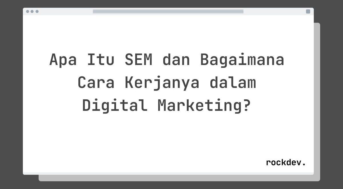 Apa Itu SEM dan Bagaimana Cara Kerjanya dalam Digital Marketing?