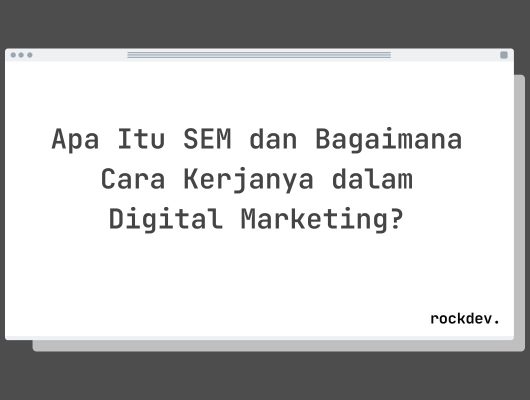 Apa Itu SEM dan Bagaimana Cara Kerjanya dalam Digital Marketing?