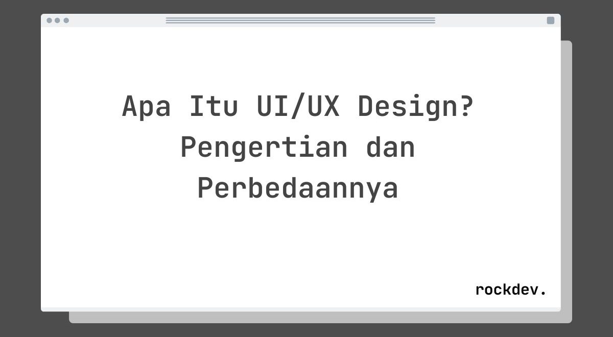 Apa Itu UI/UX Design? Pengertian dan Perbedaannya