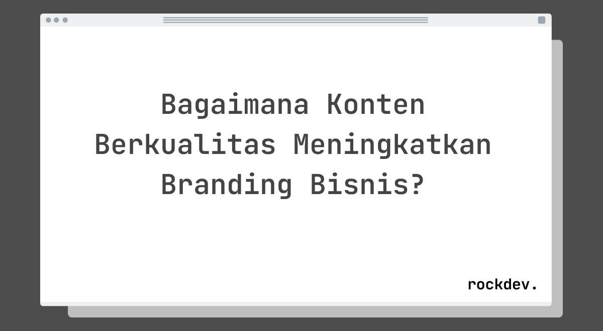 Bagaimana Konten Berkualitas Meningkatkan Branding Bisnis?
