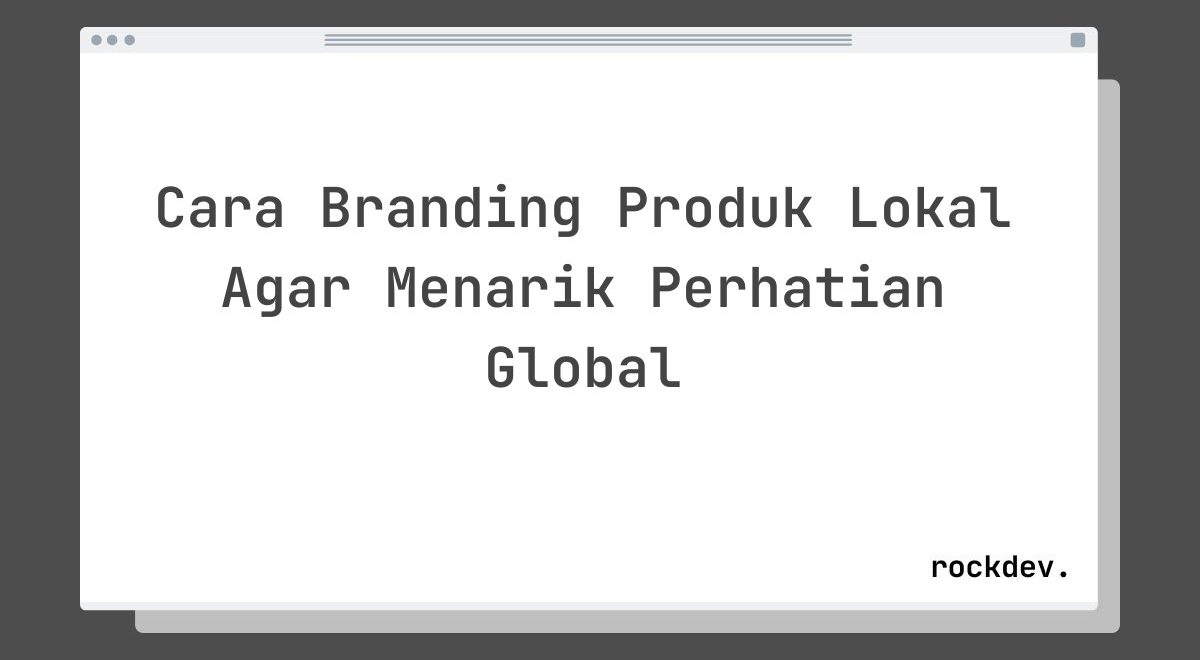 Cara Branding Produk Lokal Agar Menarik Perhatian Global