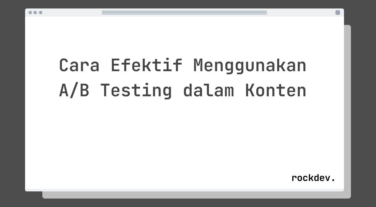 Cara Efektif Menggunakan A/B Testing dalam Konten