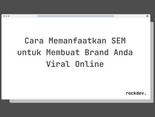 Cara Memanfaatkan SEM untuk Membuat Brand Anda Viral Online
