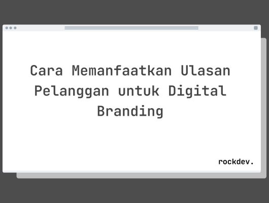 Cara Memanfaatkan Ulasan Pelanggan untuk Digital Branding