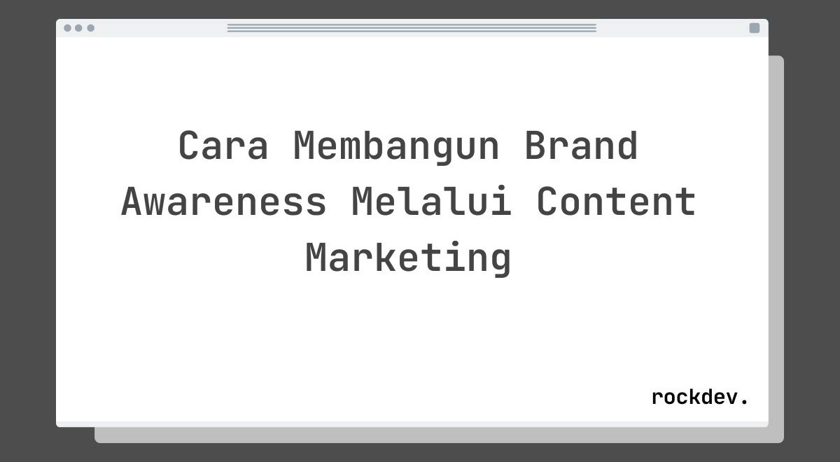 Cara Membangun Brand Awareness Melalui Content Marketing