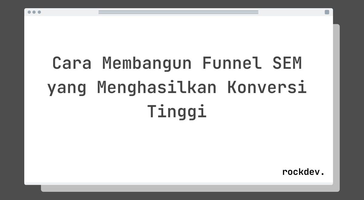 Cara Membangun Funnel SEM yang Menghasilkan Konversi Tinggi