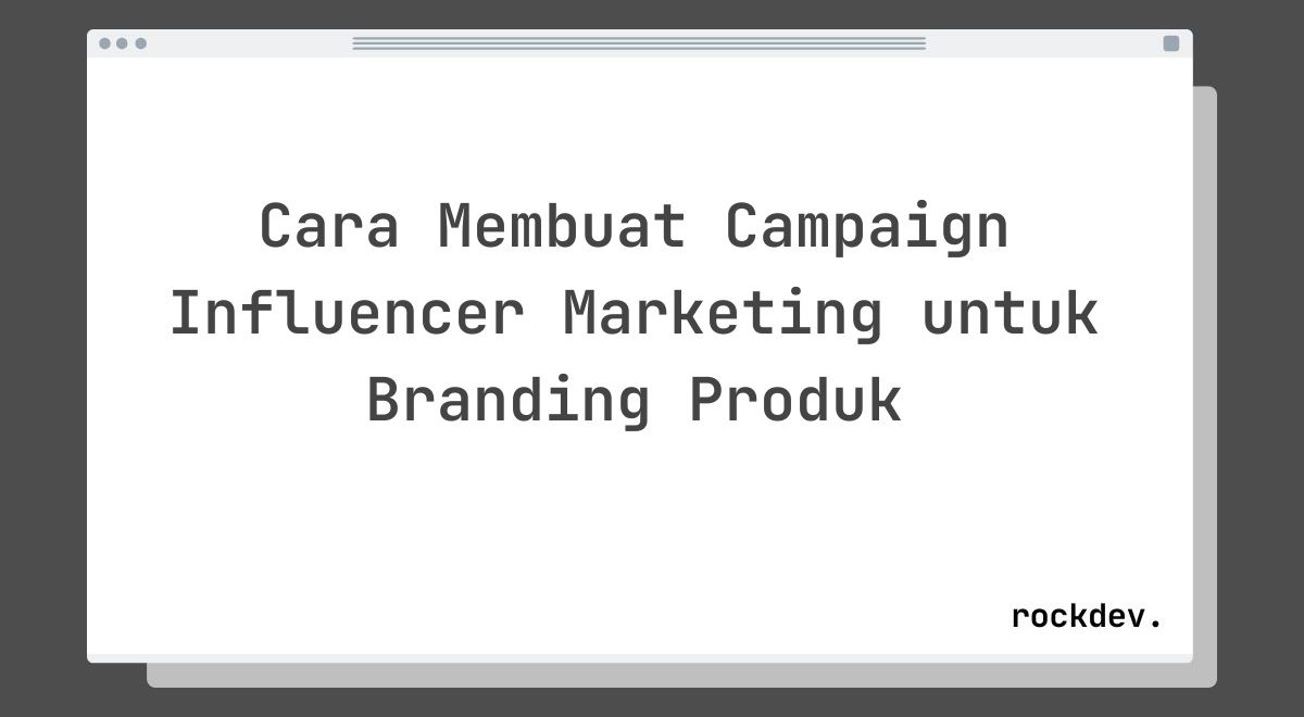 Cara Membuat Campaign Influencer Marketing untuk Branding Produk