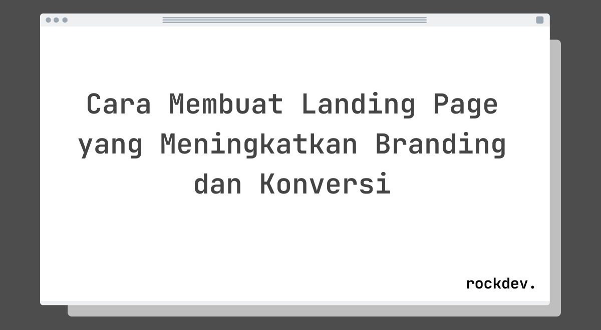 Cara Membuat Landing Page yang Meningkatkan Branding dan Konversi