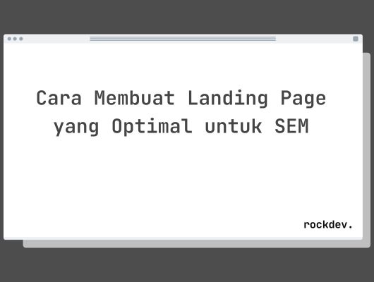 Cara Membuat Landing Page yang Optimal untuk SEM