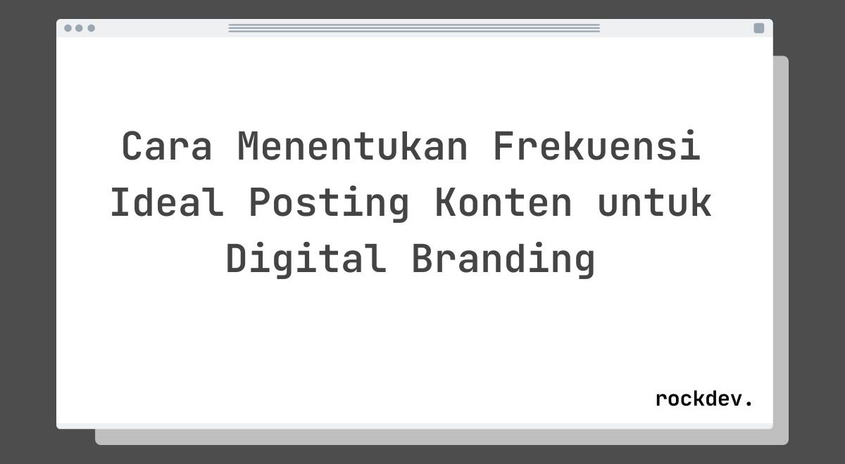 Cara Menentukan Frekuensi Ideal Posting Konten untuk Digital Branding