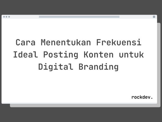 Cara Menentukan Frekuensi Ideal Posting Konten untuk Digital Branding