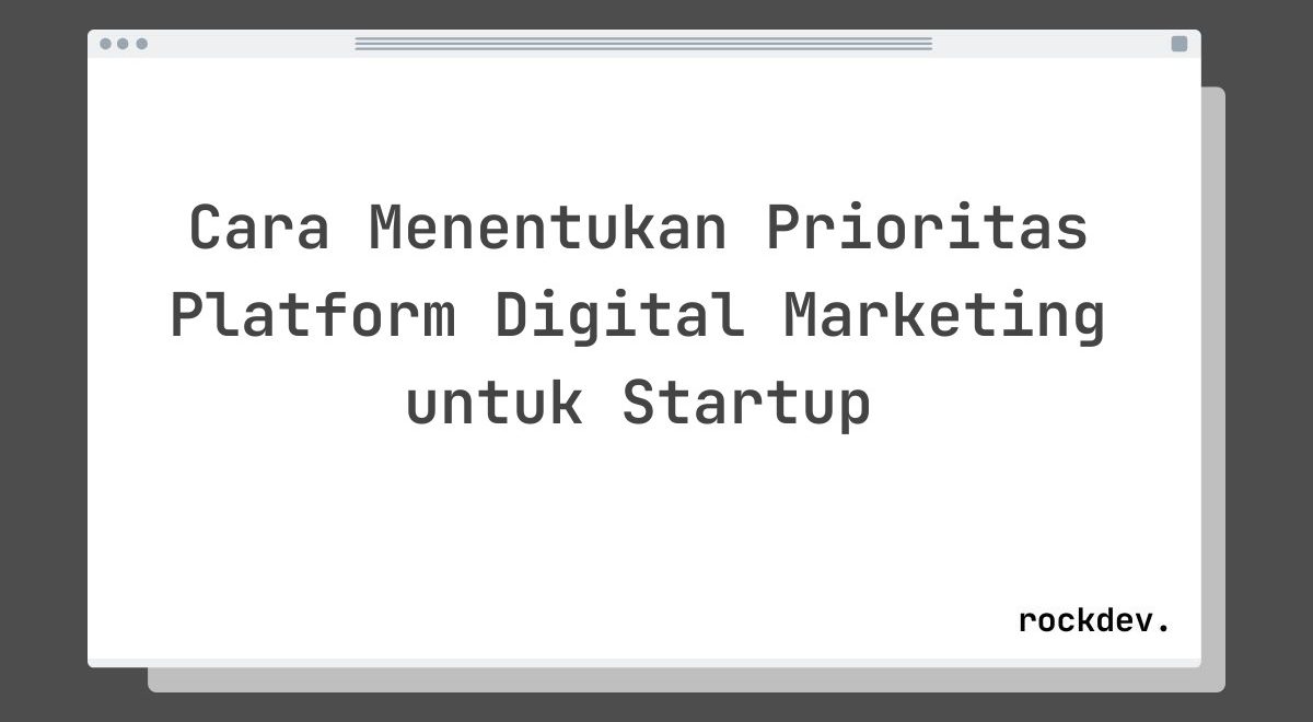 Cara Menentukan Prioritas Platform Digital Marketing untuk Startup