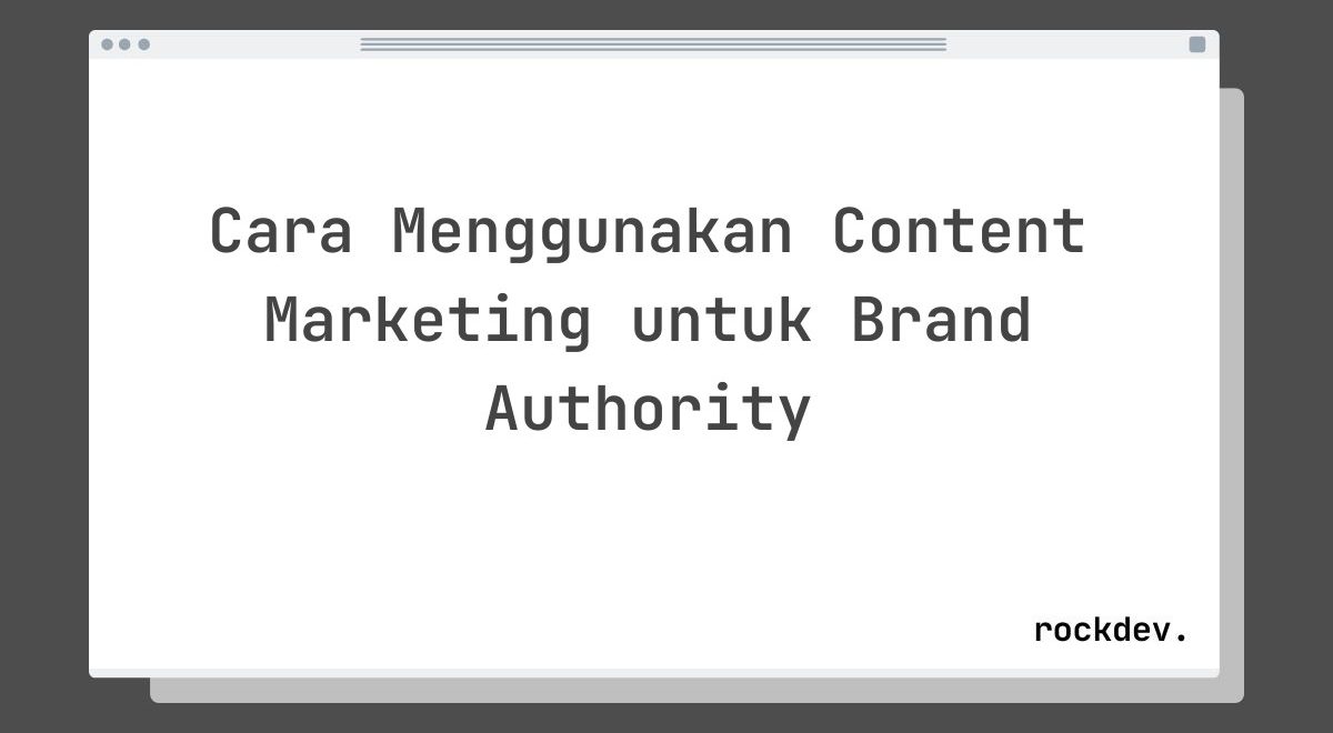 Cara Menggunakan Content Marketing untuk Brand Authority
