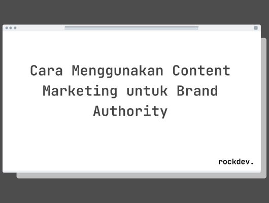 Cara Menggunakan Content Marketing untuk Brand Authority