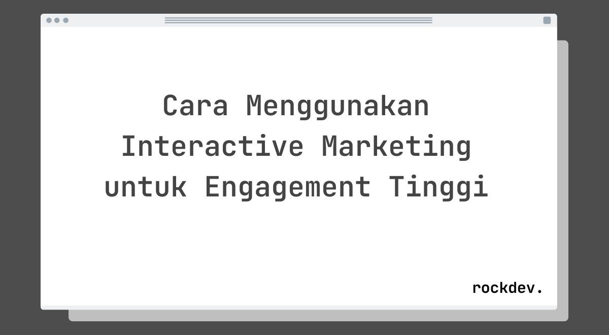 Cara Menggunakan Interactive Marketing untuk Engagement Tinggi