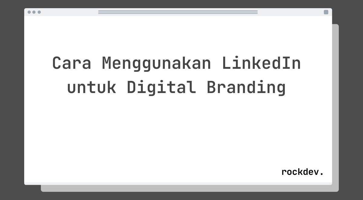 Cara Menggunakan LinkedIn untuk Digital Branding
