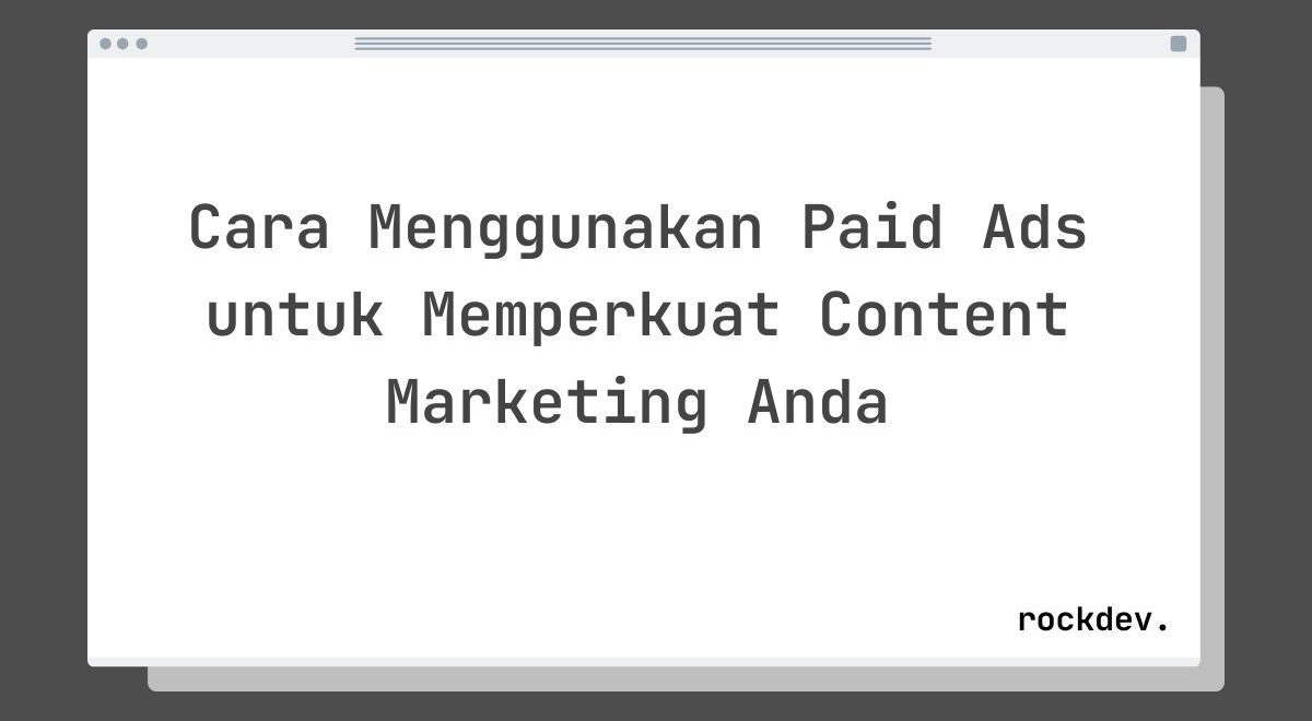Cara Menggunakan Paid Ads untuk Memperkuat Content Marketing Anda