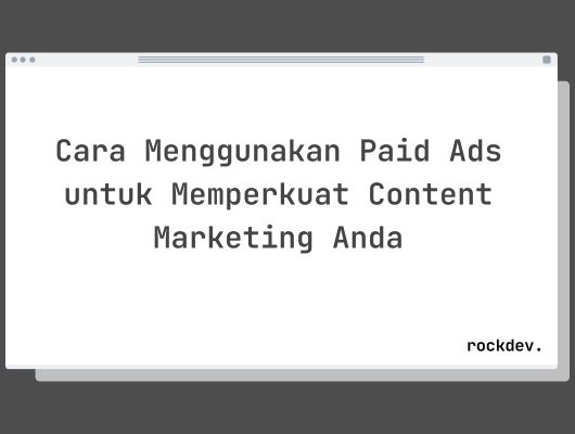 Cara Menggunakan Paid Ads untuk Memperkuat Content Marketing Anda