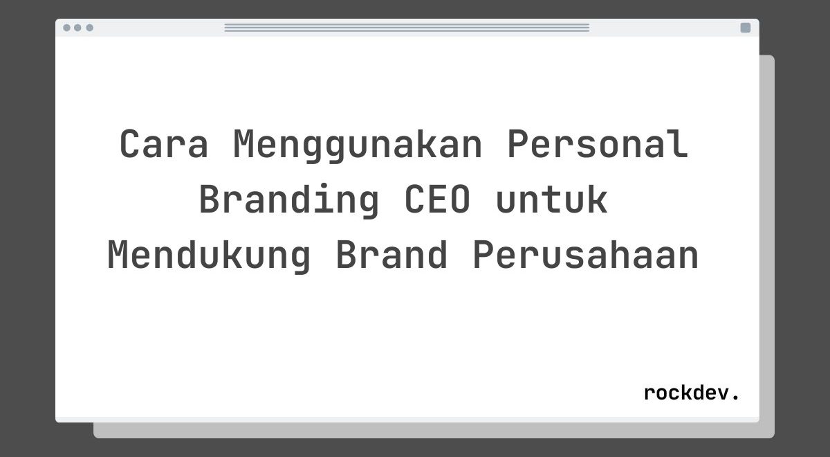 Cara Menggunakan Personal Branding CEO untuk Mendukung Brand Perusahaan