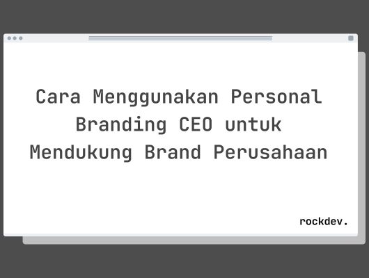 Cara Menggunakan Personal Branding CEO untuk Mendukung Brand Perusahaan