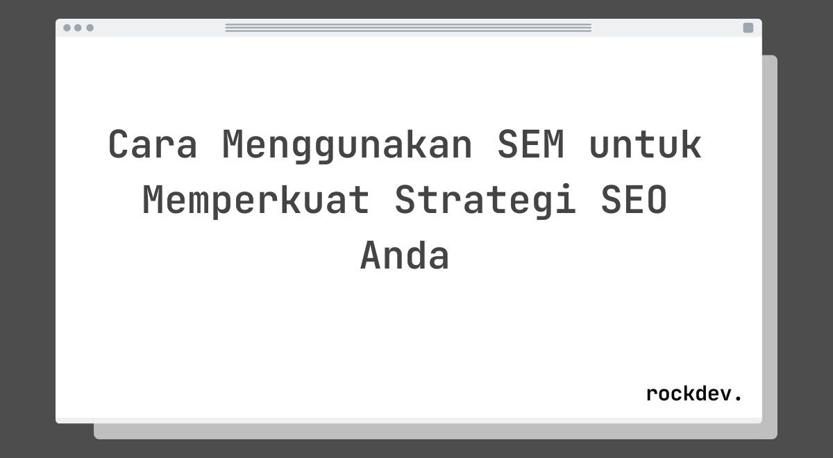 Cara Menggunakan SEM untuk Memperkuat Strategi SEO Anda
