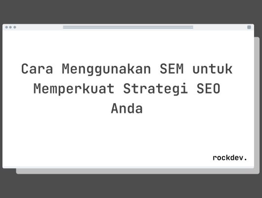 Cara Menggunakan SEM untuk Memperkuat Strategi SEO Anda