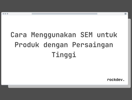 Cara Menggunakan SEM untuk Produk dengan Persaingan Tinggi