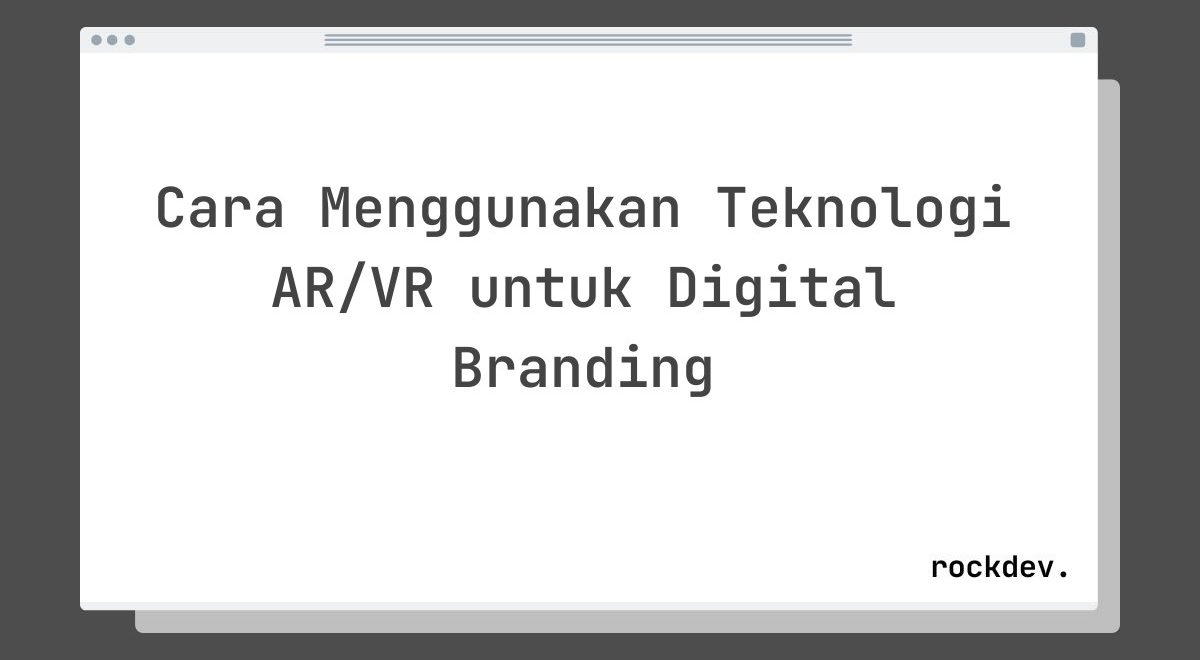 Cara Menggunakan Teknologi AR/VR untuk Digital Branding