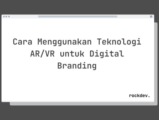 Cara Menggunakan Teknologi AR/VR untuk Digital Branding