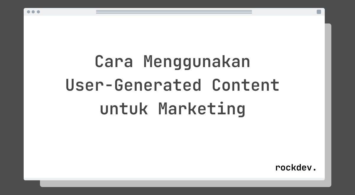 Cara Menggunakan User-Generated Content untuk Marketing