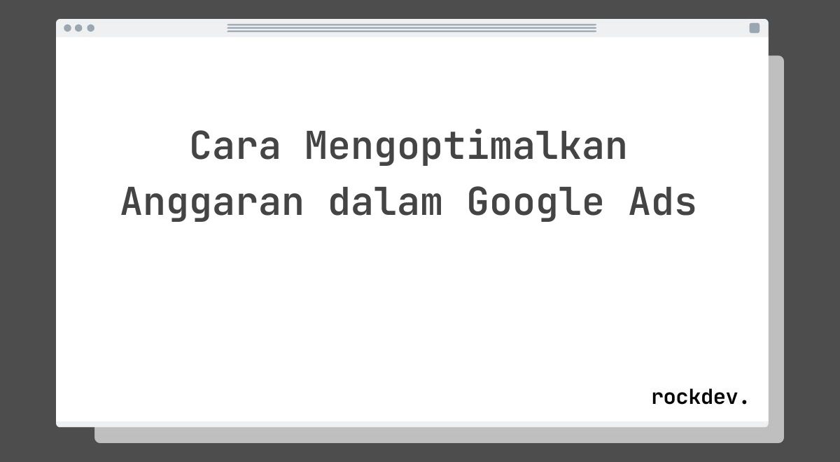 Cara Mengoptimalkan Anggaran dalam Google Ads