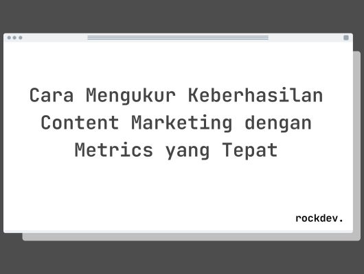 Cara Mengukur Keberhasilan Content Marketing dengan Metrics yang Tepat