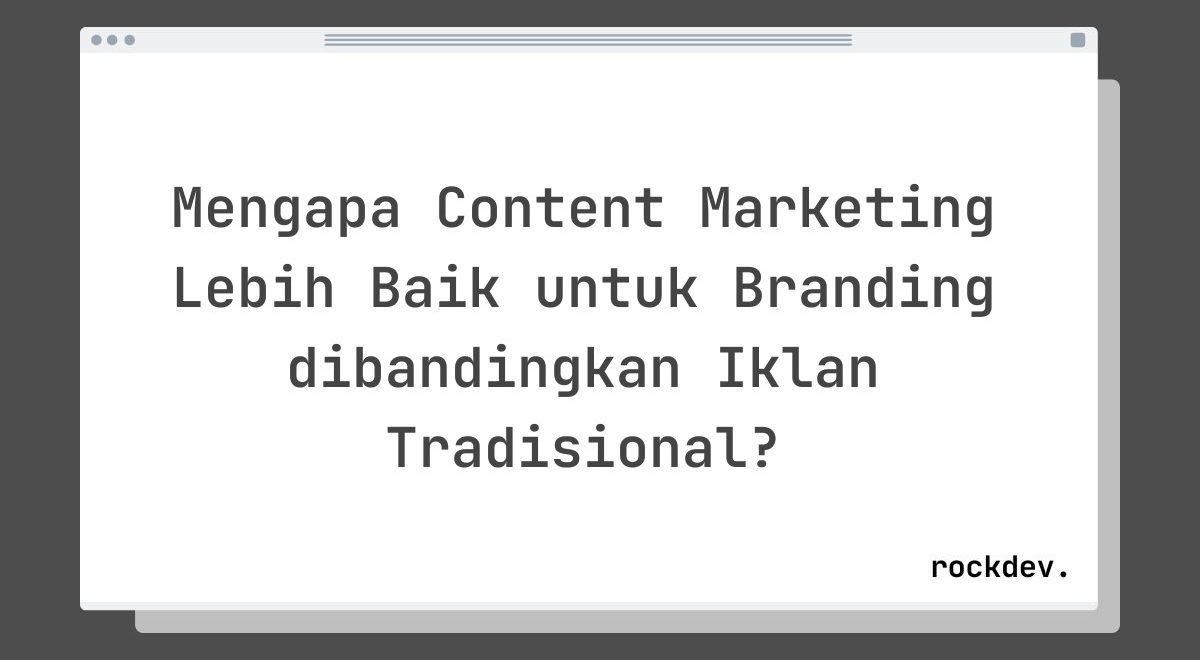 Mengapa Content Marketing Lebih Baik untuk Branding dibandingkan Iklan Tradisional?