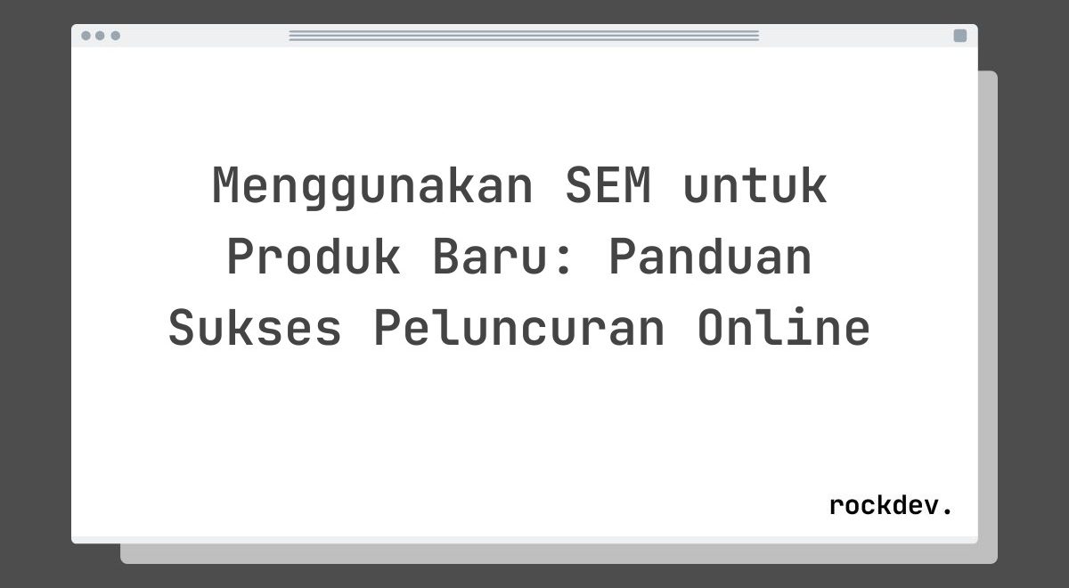 Menggunakan SEM untuk Produk Baru: Panduan Sukses Peluncuran Online