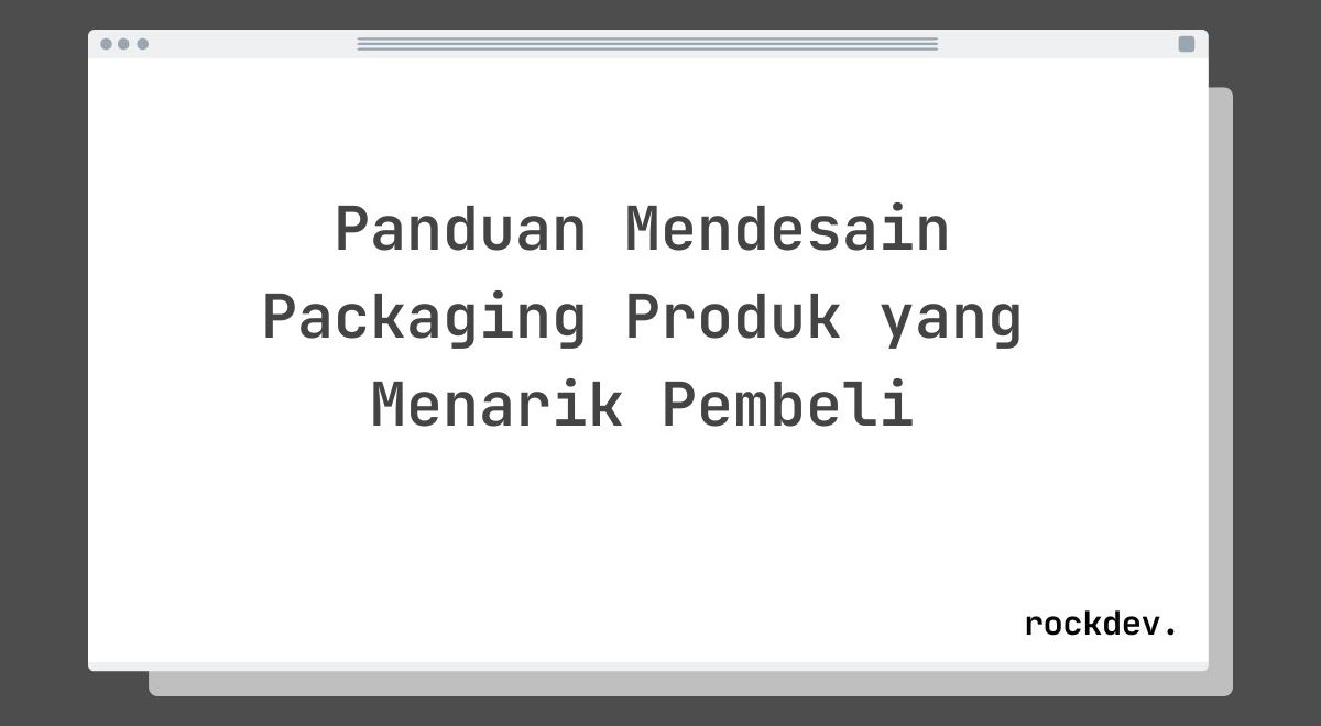 Panduan Mendesain Packaging Produk yang Menarik Pembeli