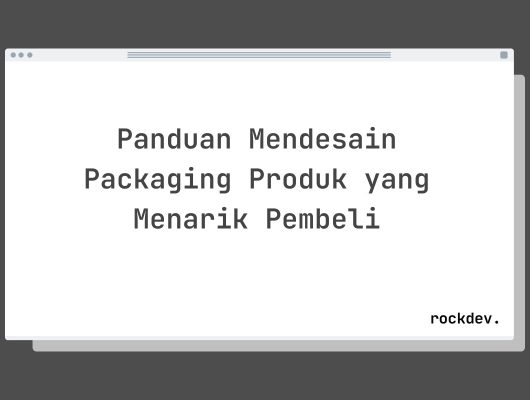Panduan Mendesain Packaging Produk yang Menarik Pembeli