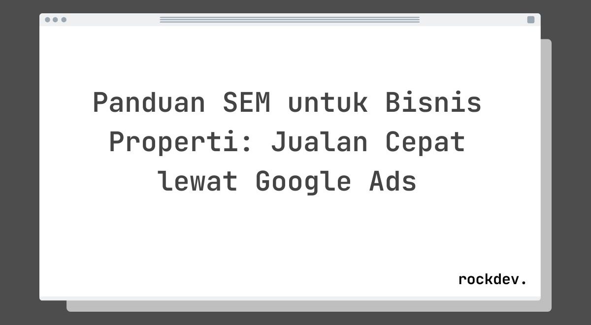 Panduan SEM untuk Bisnis Properti: Jualan Cepat lewat Google Ads