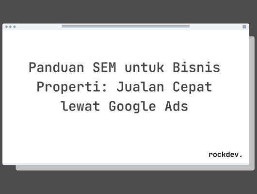 Panduan SEM untuk Bisnis Properti: Jualan Cepat lewat Google Ads