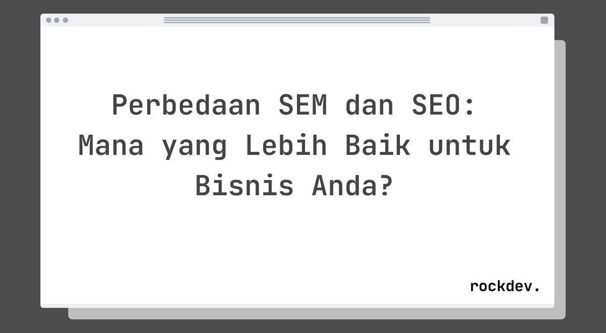 Perbedaan SEM dan SEO: Mana yang Lebih Baik untuk Bisnis Anda?