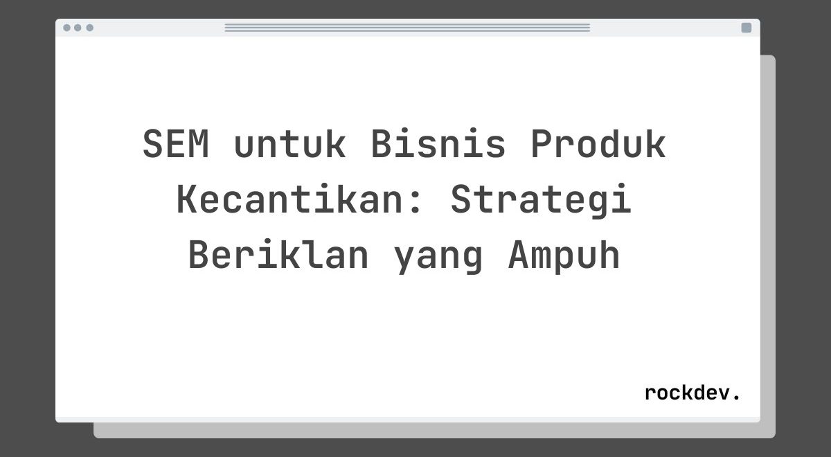 SEM untuk Bisnis Produk Kecantikan: Strategi Beriklan yang Ampuh
