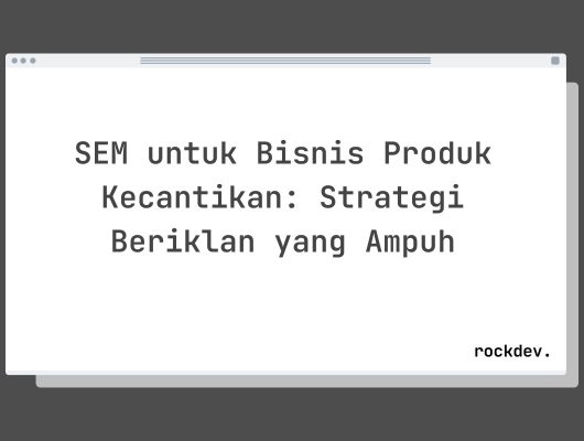 SEM untuk Bisnis Produk Kecantikan: Strategi Beriklan yang Ampuh