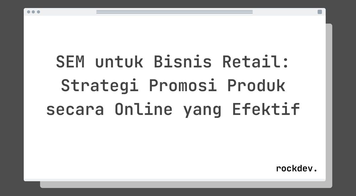 SEM untuk Bisnis Retail: Strategi Promosi Produk secara Online yang Efektif