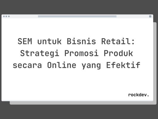 SEM untuk Bisnis Retail: Strategi Promosi Produk secara Online yang Efektif