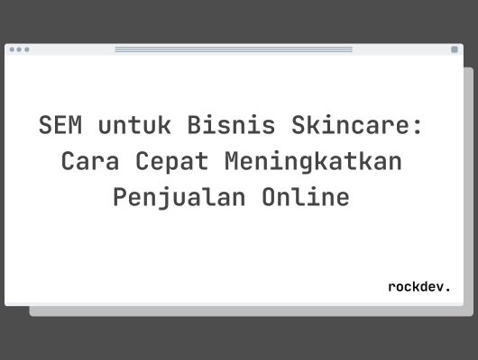 SEM untuk Bisnis Skincare: Cara Cepat Meningkatkan Penjualan Online