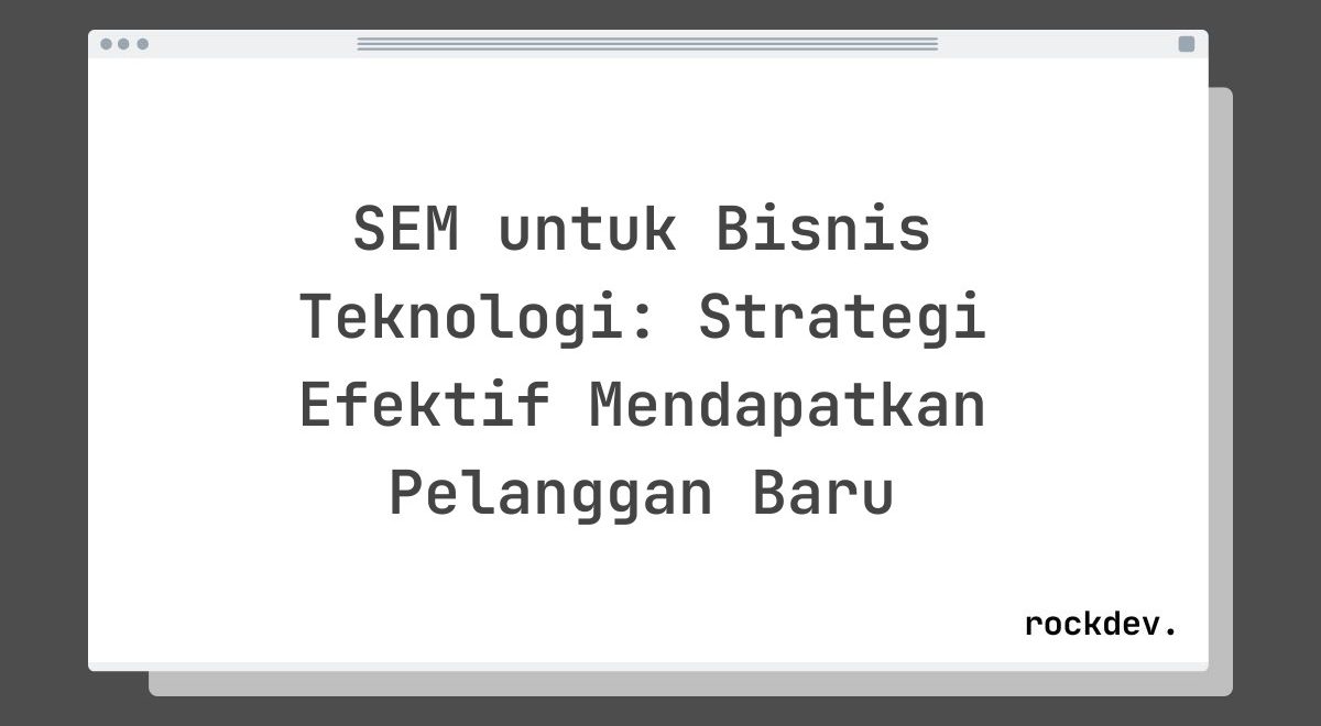 SEM untuk Bisnis Teknologi: Strategi Efektif Mendapatkan Pelanggan Baru