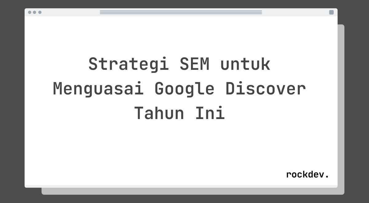 Strategi SEM untuk Menguasai Google Discover Tahun Ini
