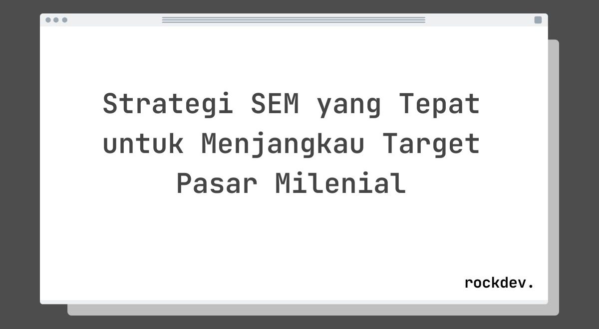 Strategi SEM yang Tepat untuk Menjangkau Target Pasar Milenial