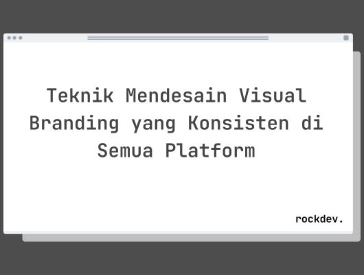 Teknik Mendesain Visual Branding yang Konsisten di Semua Platform