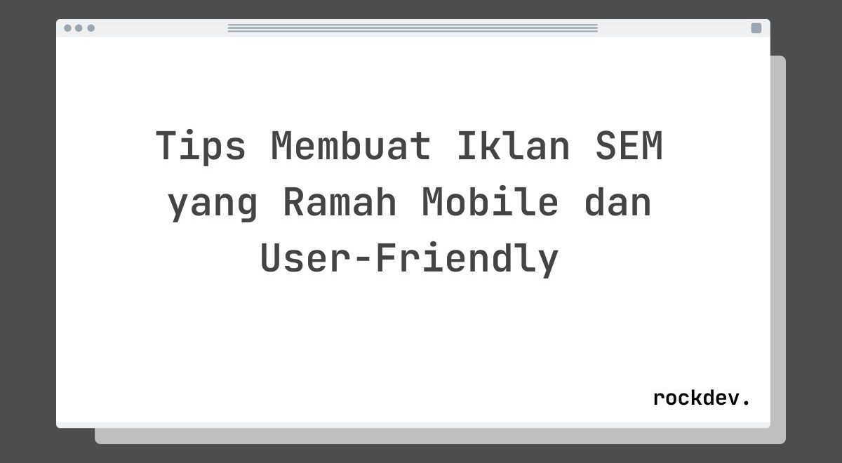 Tips Membuat Iklan SEM yang Ramah Mobile dan User-Friendly